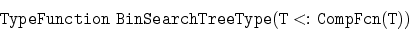 \begin{displaymath}
{\tt TypeFunction\ BinSearchTreeType(T {\rm \ <: \ }CompFcn(T))}\end{displaymath}