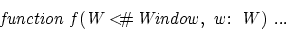 \begin{displaymath}
{{\rm{\it {function\ f(W {\rm \, <\!\!\!\char93  \, }Window,\ w:\ W)\ ...}}}}\end{displaymath}