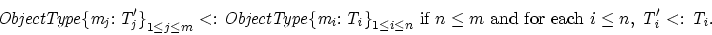 \begin{displaymath}
{\rm{\it {ObjectType\{m_j:T_j'\}}}}_{1 \le j \le m} {\rm \ <...
 ...ach }i \le n,\ {\rm{\it {T_i'}}} {\rm \ <: \ }{\rm{\it {T_i}}}.\end{displaymath}