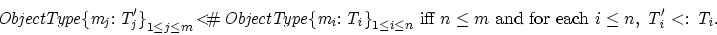 \begin{displaymath}
{\rm{\it {ObjectType\{m_j:T'_j\}}}}_{1 \le j \le m} {\rm \, ...
 ...ch } i \le n,\ {\rm{\it {T'_i}}} {\rm \ <: \ }{\rm{\it {T_i}}}.\end{displaymath}