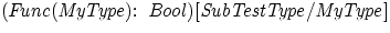 ${\it {
({\it Func({\rm{\it MyType}}):\ Bool})[SubTestType/{\rm{\it MyType}}]}}$