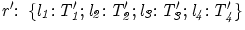 ${\it {r':\ \{l_1:T'_1;l_2:T'_2;l_3:T'_3;l_4:T'_4\}}}$