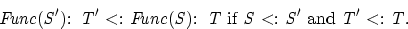 \begin{displaymath}
{\it Func(S'):\ T'} {\rm \ <: \ }{\it Func(S):\ T} \mbox{ if...
 ...S'}}}
\mbox{ and } {\rm{\it {T'}}} {\rm \ <: \ }{\rm{\it {T}}}.\end{displaymath}