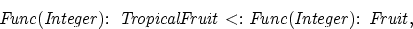 \begin{displaymath}
{\rm{\it {{\it Func(Integer):\ TropicalFruit} {\rm \ <: \ }{\it Func(Integer):\ Fruit}}}},\end{displaymath}