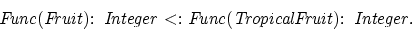 \begin{displaymath}
{\rm{\it {{\it Func(Fruit):\ Integer} {\rm \ <: \ }{\it Func(TropicalFruit):\ Integer}}}}.\end{displaymath}